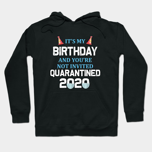 It’s My Birthday And You’re Not Invited Quarantined 2020 Social Distancing Birthday Hoodie by khalmer